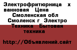 Электрофритюрница 2-х ванновая › Цена ­ 10 000 - Смоленская обл., Смоленск г. Электро-Техника » Бытовая техника   